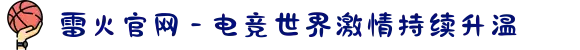 雷火官网 - 电竞世界激情持续升温